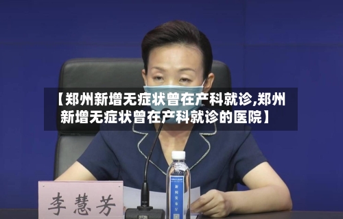 【郑州新增无症状曾在产科就诊,郑州新增无症状曾在产科就诊的医院】