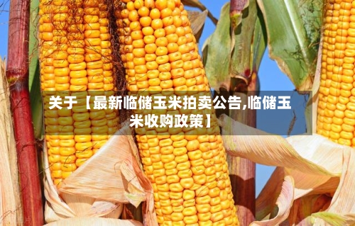 关于【最新临储玉米拍卖公告,临储玉米收购政策】
