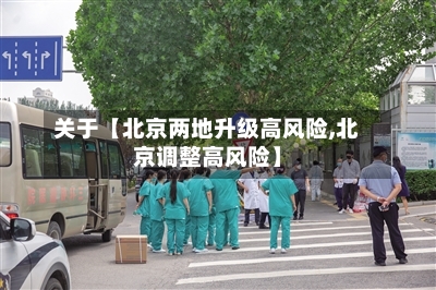 关于【北京两地升级高风险,北京调整高风险】