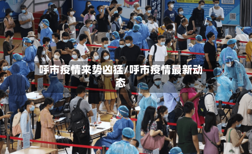 呼市疫情来势凶猛/呼市疫情最新动态-第2张图片
