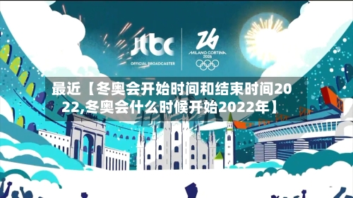 最近【冬奥会开始时间和结束时间2022,冬奥会什么时候开始2022年】
