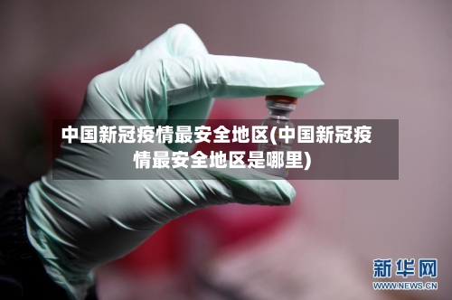 中国新冠疫情最安全地区(中国新冠疫情最安全地区是哪里)