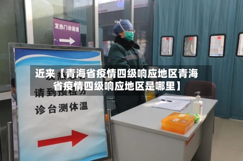 近来【青海省疫情四级响应地区青海省疫情四级响应地区是哪里】-第2张图片