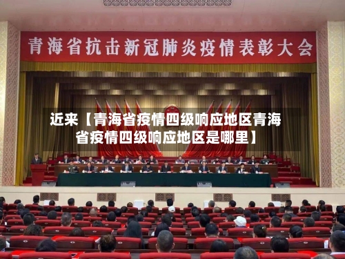 近来【青海省疫情四级响应地区青海省疫情四级响应地区是哪里】-第3张图片