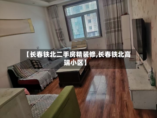 【长春铁北二手房精装修,长春铁北高端小区】