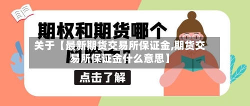 关于【最新期货交易所保证金,期货交易所保证金什么意思】