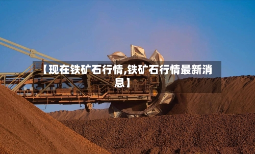 【现在铁矿石行情,铁矿石行情最新消息】