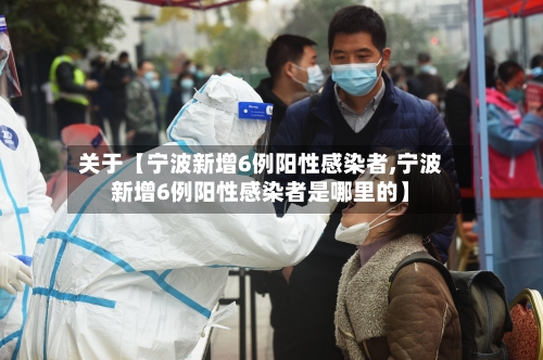 关于【宁波新增6例阳性感染者,宁波新增6例阳性感染者是哪里的】-第3张图片