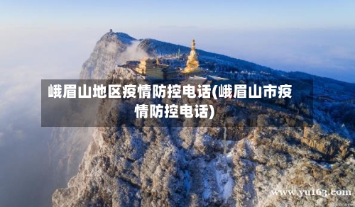 峨眉山地区疫情防控电话(峨眉山市疫情防控电话)