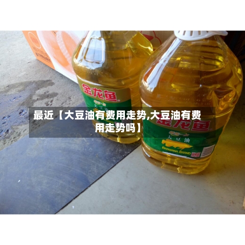 最近【大豆油有费用走势,大豆油有费用走势吗】