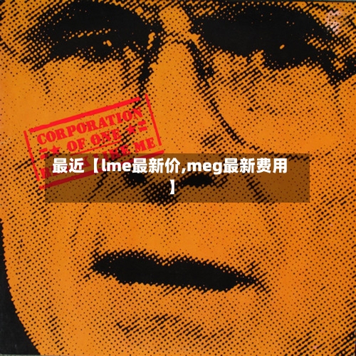 最近【lme最新价,meg最新费用】-第2张图片