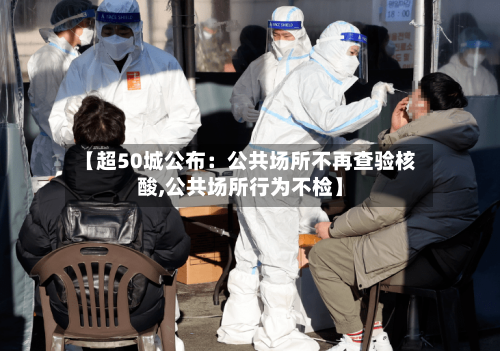 【超50城公布：公共场所不再查验核酸,公共场所行为不检】