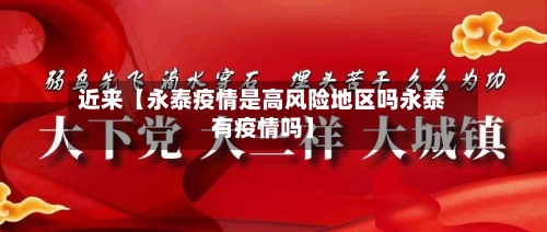 近来【永泰疫情是高风险地区吗永泰有疫情吗】-第2张图片
