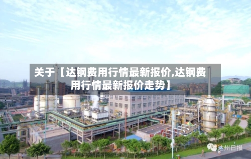 关于【达钢费用行情最新报价,达钢费用行情最新报价走势】