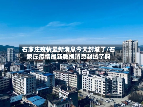 石家庄疫情最新消息今天封城了/石家庄疫情最新数据消息封城了吗-第2张图片