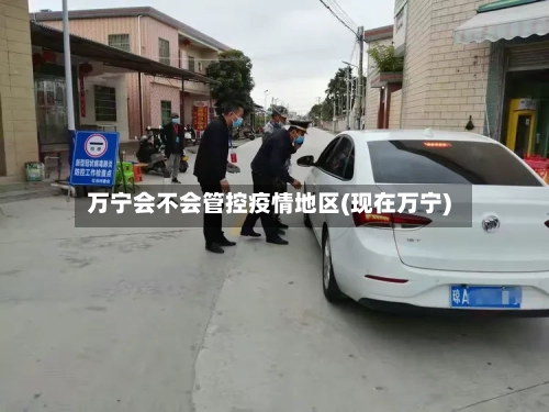 万宁会不会管控疫情地区(现在万宁)