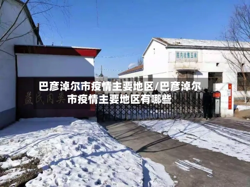 巴彦淖尔市疫情主要地区/巴彦淖尔市疫情主要地区有哪些-第2张图片