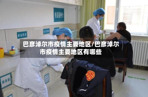 巴彦淖尔市疫情主要地区/巴彦淖尔市疫情主要地区有哪些-第3张图片