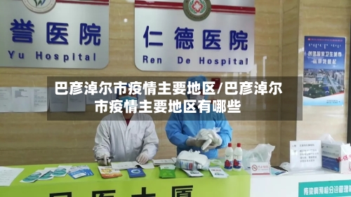 巴彦淖尔市疫情主要地区/巴彦淖尔市疫情主要地区有哪些
