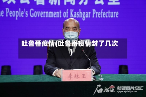 吐鲁番疫情(吐鲁番疫情封了几次)