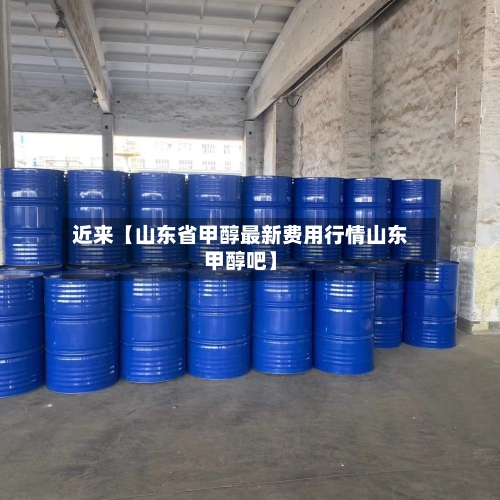 近来【山东省甲醇最新费用行情山东甲醇吧】