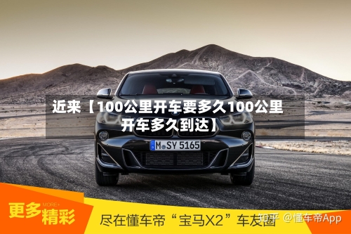 近来【100公里开车要多久100公里开车多久到达】-第2张图片