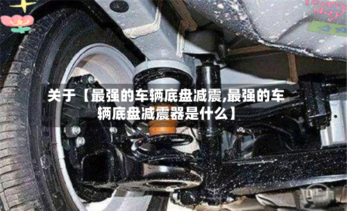关于【最强的车辆底盘减震,最强的车辆底盘减震器是什么】-第2张图片