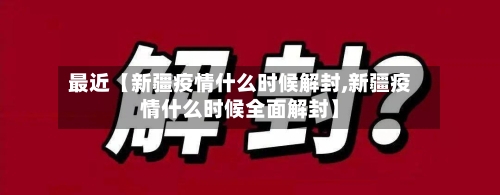 最近【新疆疫情什么时候解封,新疆疫情什么时候全面解封】-第3张图片