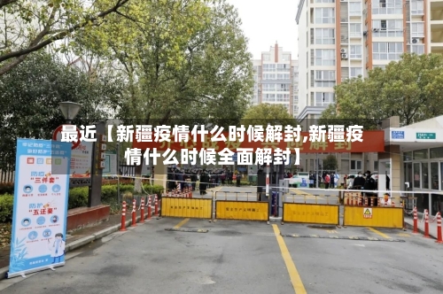 最近【新疆疫情什么时候解封,新疆疫情什么时候全面解封】