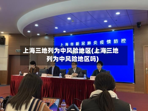 上海三地列为中风险地区(上海三地列为中风险地区吗)-第2张图片