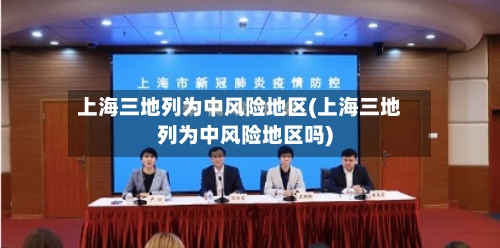 上海三地列为中风险地区(上海三地列为中风险地区吗)