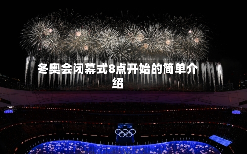 冬奥会闭幕式8点开始的简单介绍-第2张图片