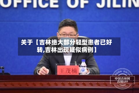 关于【吉林绝大部分轻型患者已好转,吉林出现疑似病例】
