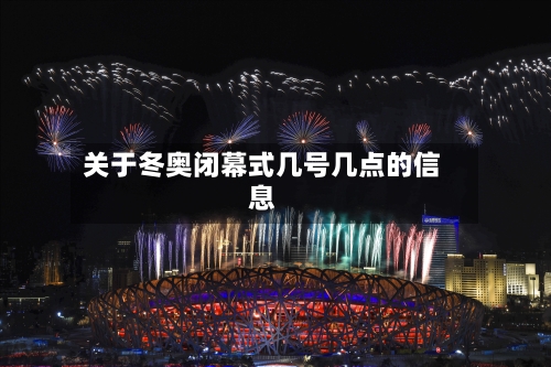 关于冬奥闭幕式几号几点的信息