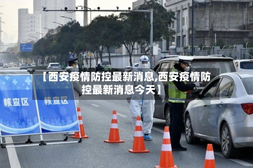【西安疫情防控最新消息,西安疫情防控最新消息今天】