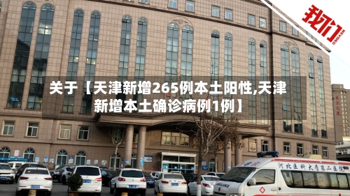 关于【天津新增265例本土阳性,天津新增本土确诊病例1例】-第2张图片