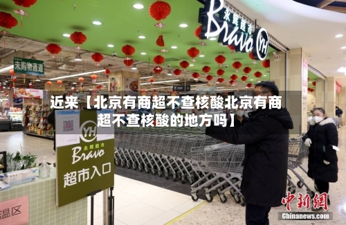 近来【北京有商超不查核酸北京有商超不查核酸的地方吗】
