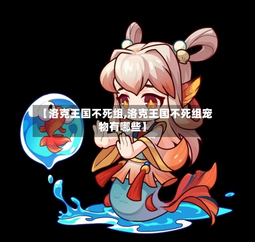 【洛克王国不死组,洛克王国不死组宠物有哪些】-第2张图片