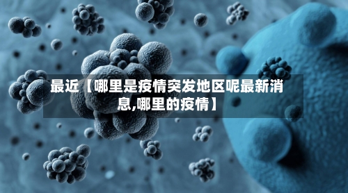 最近【哪里是疫情突发地区呢最新消息,哪里的疫情】