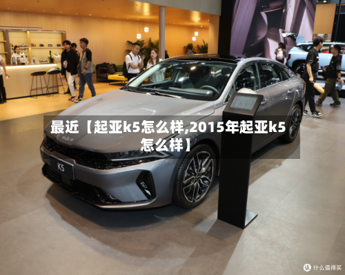 最近【起亚k5怎么样,2015年起亚k5怎么样】