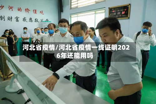 河北省疫情/河北省疫情一线证明2026年还能用吗-第2张图片