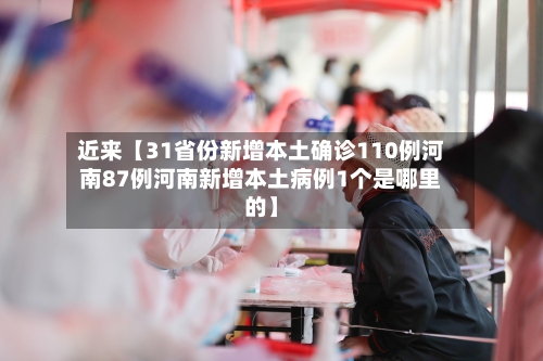 近来【31省份新增本土确诊110例河南87例河南新增本土病例1个是哪里的】-第3张图片