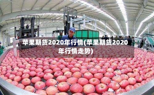 苹果期货2020年行情(苹果期货2020年行情走势)-第2张图片