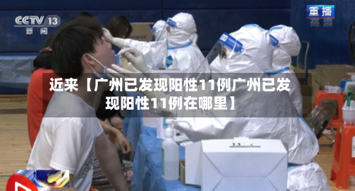 近来【广州已发现阳性11例广州已发现阳性11例在哪里】