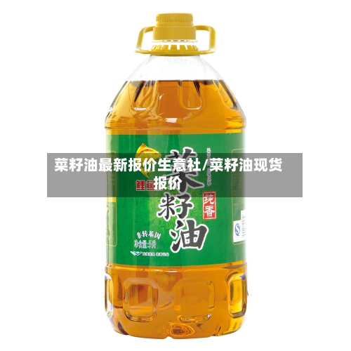 菜籽油最新报价生意社/菜籽油现货报价-第3张图片