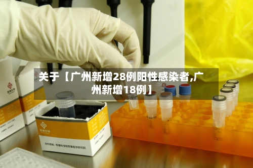 关于【广州新增28例阳性感染者,广州新增18例】