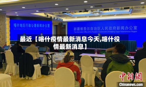 最近【喀什疫情最新消息今天,喀什役情最新消息】-第3张图片