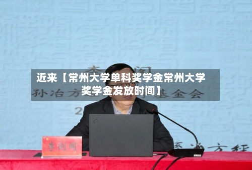近来【常州大学单科奖学金常州大学奖学金发放时间】-第3张图片