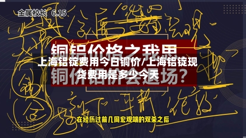 上海铝锭费用今日铜价/上海铝锭现货费用是多少今天