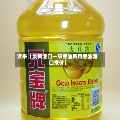 近来【最新港口一级豆油费用豆油港口报价】